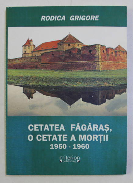 CETATEA FAGARAS , O CETATE A MORTII (1950-1960) de RODICA GRIGORE , 2009