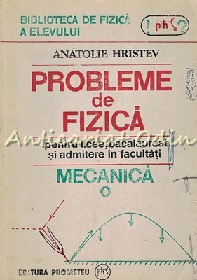 Probleme De Fizica Pentru Licee, Bacalaureat Si Admitere - Anatolie Hristev