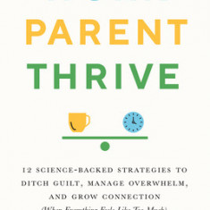 Work, Parent, Thrive: 12 Science-Backed Strategies to Ditch Guilt, Manage Overwhelm, and Grow Connecti on (When Everything Feels Like Too Mu
