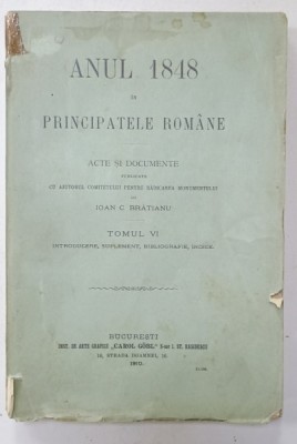 ANUL 1848 IN PRINCIPATELE ROMANE - ACTE SI DOCUMENTE PUBLICATE de IOAN C. BRATIANU , TOMUL VI , 1910 foto