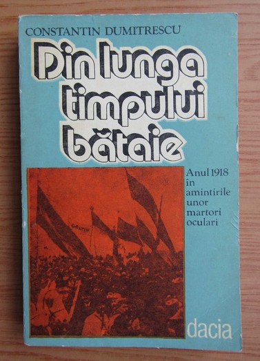 Constantin Dumitrescu - Din lunga timpului bataie Anul 1918 martori oculari