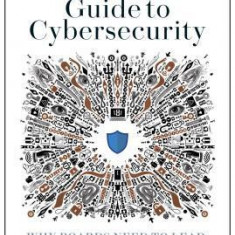 A Leader's Guide to Cybersecurity: Why Boards Need to Lead--And How to Do It