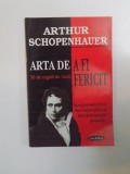 ARTA DE A FI FERICIT , 50 DE REGULI DE VIATA de ARTHUR SCHOPENHAUER , 2001 *PREZINTA SUBLINIERI IN TEXT