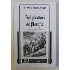 NOI PICATURI DE FILOSOFIE - ADAGII , MEDITATII , RECENZII de STEFAN MUNTEANU , 1999 DEDICATIE*