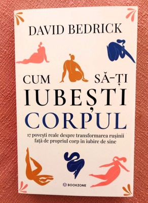 Cum sa-ti iubesti corpul. 17 povesti reale despre transformarea rusinii fata de propriul corp in iubire de sine - David Bedrick foto