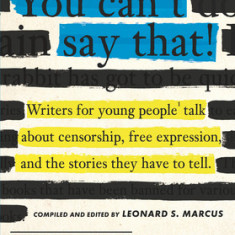 You Can't Say That: Thirteen Authors of Banned Books Talk about Freedom, Censorship, and the Power of Words