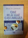 CINE MI - A LUAT CASCAVALUL de SPENCER JOHNSON , Bucuresti 2001