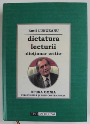 DICTATURA LECTURII - DICTIONAR CRITIC - OPERA OMNIA , PUBLICISTICA SI ESEU CONTEMPORAN de EMIL LUNGEANU , 2014 , DEDICATIE * foto