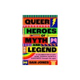 Queer Heroes of Myth and Legend: A Celebration of Gay Gods, Sapphic Sirens