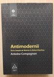 Antimodernii - Antoine Compagnon (editie cartonata)