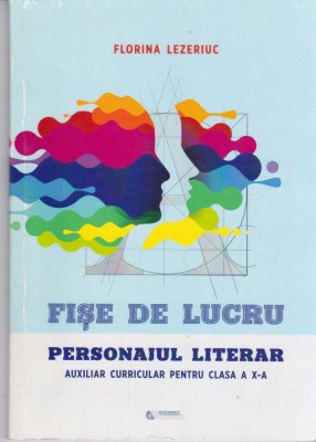 AS - FLORINA LEZERIUC - FISE DE LUCRU, PERSONAJUL LITERAR, AUXILIAR CURRICULAR PENTRU CLASA A X-A foto