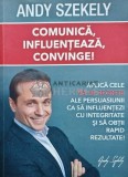 Comunica, Influențează, Convinge! Andy Szekely, 2013, AS Publishing, Dezvoltare Personală, 221 pagini, Brosata