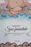 Spre feminitate. Practici de reconectare cu esenta ta naturala feminina - Adela Haru