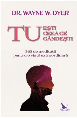 Tu esti ceea ce gandesti. 365 de meditatii pentru o viata extraordinara &amp;ndash; Dr. Wayne W. Dyer foto