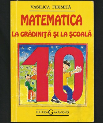 MATEMATICA LA GRĂDINIȚĂ ȘI LA ȘCOALĂ - VASILICĂ FIRIMIȚĂ - EDITURA GARAMOND foto