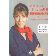 Irina Petrea - Si tu poti fi supernanny 1. Cum sa-ti cresti bine copilul - 133948 foto