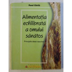 ALIMENTATIA ECHILIBRATA A OMULUI SANATOS - PRINCIPIILE DIETEI NATURISTE de PAVEL CHIRILA , 2004