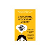 Overcoming Anticipatory Anxiety: A CBT Guide for Moving Past Chronic Indecisiveness, Avoidance, and Catastrophic Thinking