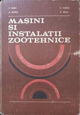 MASINI SI INSTALATII ZOOTEHNICE-V. GOIA, A. MITROI, C. ILIESCU, V. VILCU foto