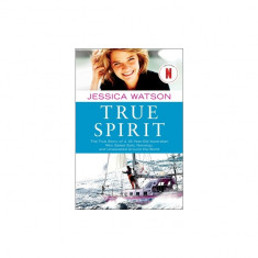 True Spirit: The True Story of a 16-Year-Old Australian Who Sailed Solo, Nonstop, and Unassisted Around the World