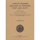 A megyei int&eacute;zm&eacute;ny alakul&aacute;sa &eacute;s m&uuml;k&ouml;d&eacute;se Nagy Lajos alatt - Dr. G&aacute;bor Gyula