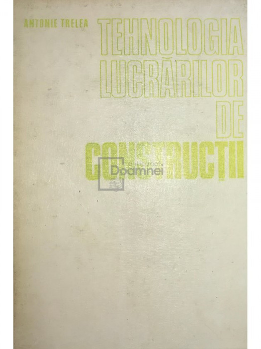 Antonie Trelea - Tehnologia lucrărilor de construcții (editia 1977)