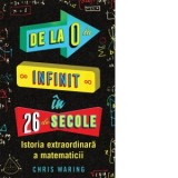 De la 0 la infinit in 26 de secole. Istoria extraordinara a matematicii - Chris Waring