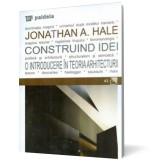 Construind idei. O introducere in teoria arhitecturii - Jonathan A. Hale