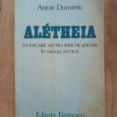 Aletheia Incercare asupra ideii de adevar in Grecia Antica- Anton Dumitriu