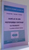 DUPA 60 DE ANI MISTIFICAREA CONTINUA. CUI FOLOSESTE? de DUMITRU TACHE FUNDA , 1998 *DEDICATIE