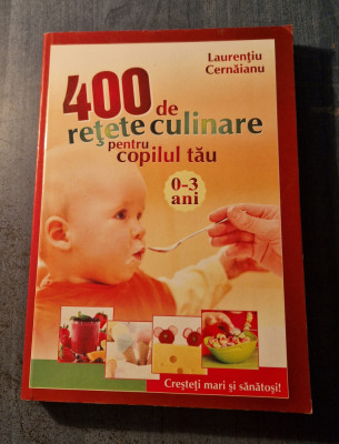 400 de retete culinare pentru copilul rau 0 - 3 ani Laurentiu Cernaianu foto