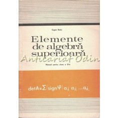 Elemente De Algebra Superioara. Manual Pentru Clasa a XI-a - E. Radu