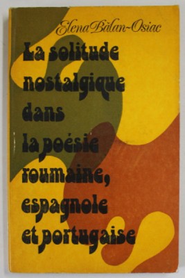 LA SOLITUDE NOSTALGIQUE DANS LA POESIE ROUMAINE , ESPAGNOLE ET PORTUGAISE par ELENA BALAN - OSIAC , 1977 foto
