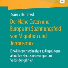 Der Nahe Osten Und Europa Im Spannungsfeld Von Migration Und Terrorismus: Eine Hintergrundanalyse Zu Urspr