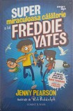 Super Miraculoasa Calatorie a lui Freddie Yates - Jenny Pearson, Rob Biddulph (ilustratii), Corint Junior, 2020, 274 pagini