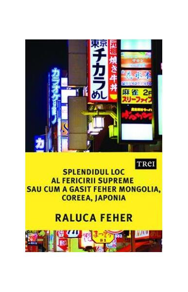 Splendidul loc al fericirii supreme sau cum a găsit Feher Mongolia, Coreea și Japonia - Paperback brosat - Raluca Feher - Trei