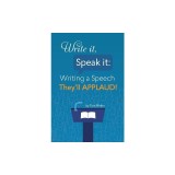 Write It, Speak It: Writing a Speech They?ll Applaud!
