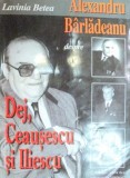 ALEXANDRU BARLADEANU DESPRE DEJ , CEAUSESCU SI ILIESCU de LAVINIA BETEA 1997