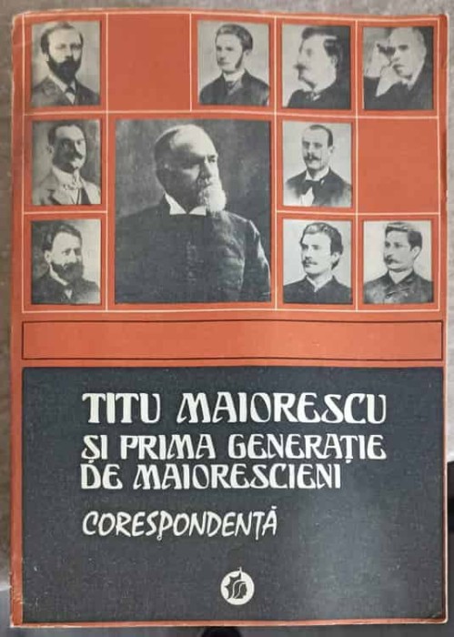 TITU MAIORESCU SI PRIMA GENERATIE DE MAIORESCIENI. CORESPONDENTA-ANTOLOGIE DE Z. ORNEA-226968