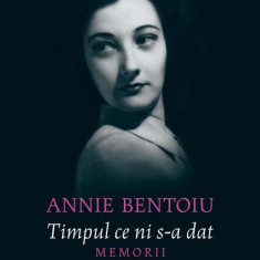 Timpul ce ni s-a dat - Paperback brosat - Annie Bentoiu - Humanitas