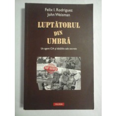 LUPTATORUL DIN UMBRA Un agent CIA si bataliile sale secrete - Felix I. Rodriguez * John Weisman