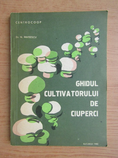 N. Mateescu - Ghidul cultivatorului de ciuperci (1983)