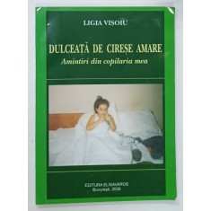 DULCEATA DE CIRESE AMARE , AMINTIRI DIN COPILARIA MEA de LIGIA VISOIU , 2006