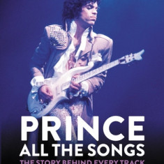 Prince: All the Songs: The Story Behind Every Track