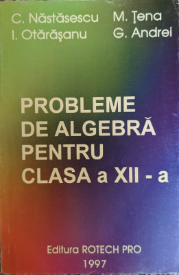 Probleme De Algebra Pentru Clasa A Xii-a - C.nastasescu M.tena I.otarasanu G.andrei ,558939 foto