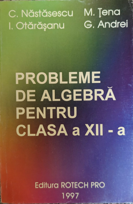 Probleme De Algebra Pentru Clasa A Xii-a - C.nastasescu M.tena I.otarasanu G.andrei ,558939