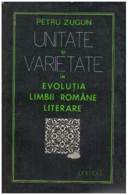 Petru Zugun - Unitate si varietate in evolutia limbii romane literare - 127953 foto