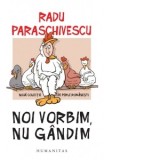 Noi vorbim, nu gandim. Noua colectie de perle romanesti - Radu Paraschivescu