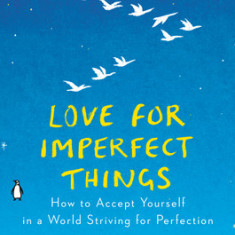 Love for Imperfect Things: How to Accept Yourself in a World Striving for Perfection