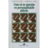 CUM SA NE PURTAM CU PERSONALITATILE DIFICILE-FRANCOIS LELORD, CHRISTOPHE ANDRE-266304
